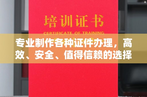 寿县专业制作各种证件办理，高效、安全、值得信赖的选择