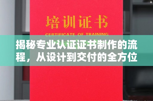 寿县揭秘专业认证证书制作的流程，从设计到交付的全方位指南