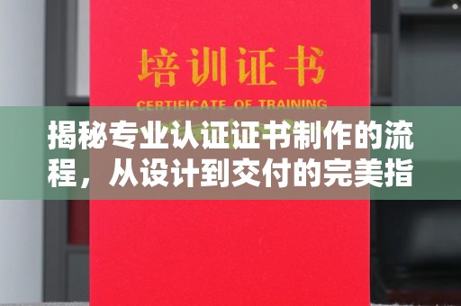 寿县揭秘专业认证证书制作的流程，从设计到交付的完美指南