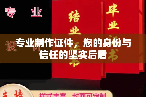 寿县专业制作证件，您的身份与信任的坚实后盾