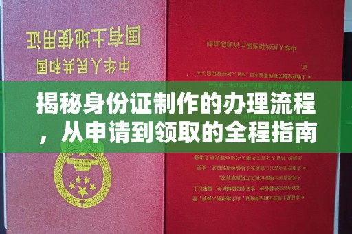 寿县揭秘身份证制作的办理流程，从申请到领取的全程指南