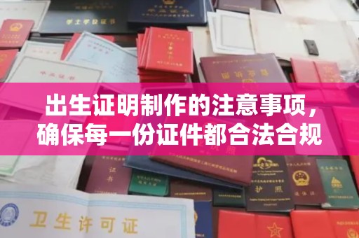 寿县出生证明制作的注意事项，确保每一份证件都合法合规