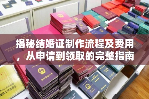 寿县揭秘结婚证制作流程及费用，从申请到领取的完整指南