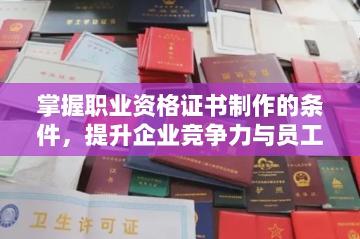 寿县掌握职业资格证书制作的条件，提升企业竞争力与员工专业素养