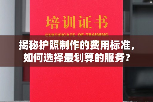 寿县揭秘护照制作的费用标准，如何选择最划算的服务？