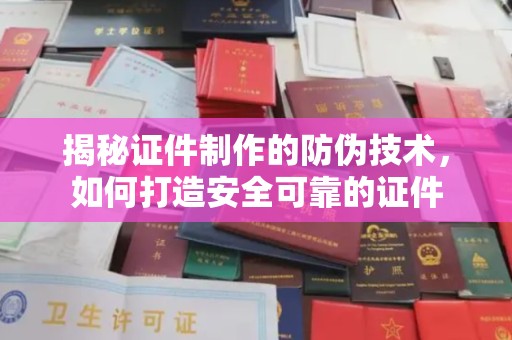 寿县揭秘证件制作的防伪技术，如何打造安全可靠的证件