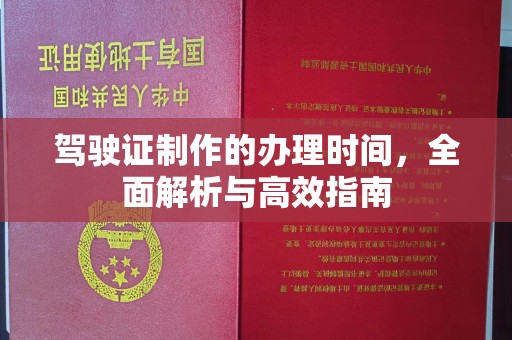 寿县驾驶证制作的办理时间，全面解析与高效指南