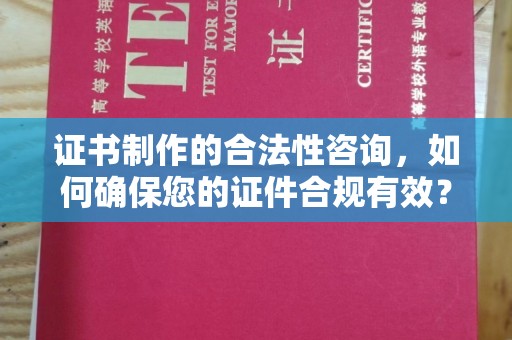 寿县证书制作的合法性咨询，如何确保您的证件合规有效？