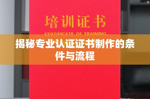 寿县揭秘专业认证证书制作的条件与流程