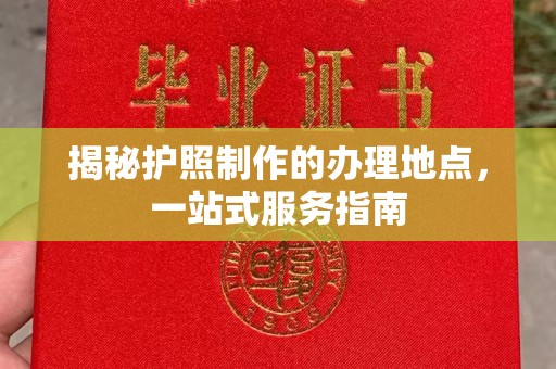 寿县揭秘护照制作的办理地点，一站式服务指南