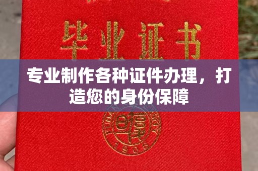 寿县专业制作各种证件办理，打造您的身份保障