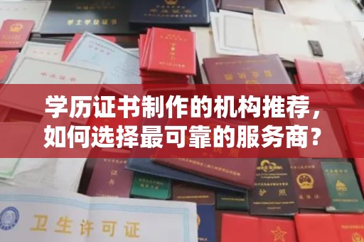 寿县学历证书制作的机构推荐，如何选择最可靠的服务商？