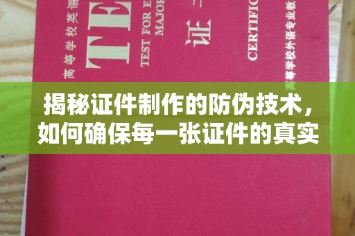 寿县揭秘证件制作的防伪技术，如何确保每一张证件的真实性
