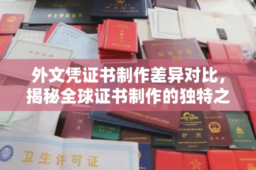 寿县外文凭证书制作差异对比，揭秘全球证书制作的独特之处