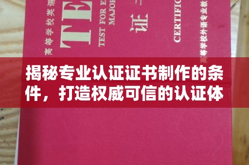 寿县揭秘专业认证证书制作的条件，打造权威可信的认证体系