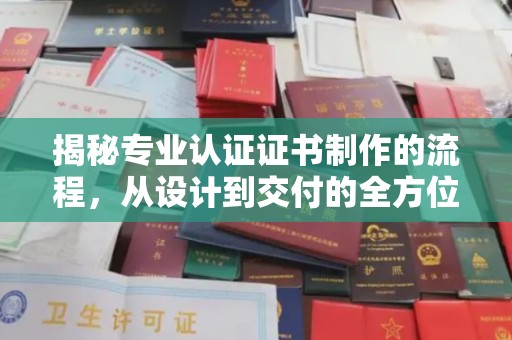 寿县揭秘专业认证证书制作的流程，从设计到交付的全方位指南