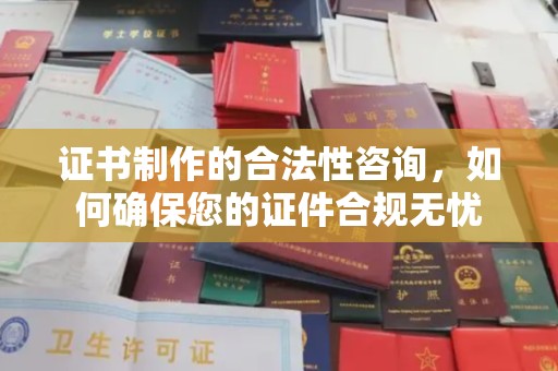 寿县证书制作的合法性咨询，如何确保您的证件合规无忧