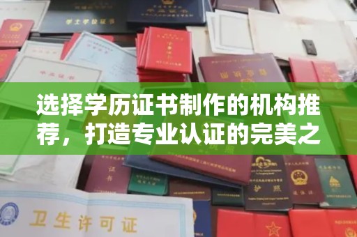 寿县选择学历证书制作的机构推荐，打造专业认证的完美之选