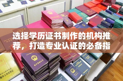 寿县选择学历证书制作的机构推荐，打造专业认证的必备指南