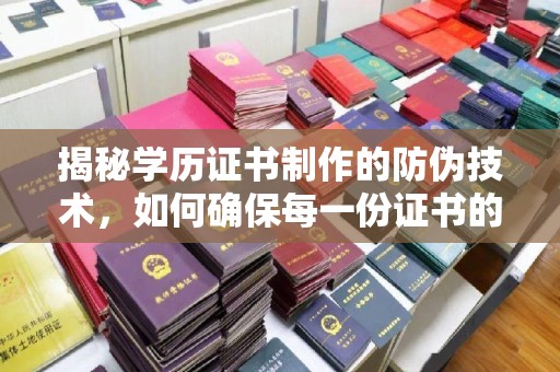 寿县揭秘学历证书制作的防伪技术，如何确保每一份证书的真实性