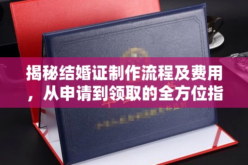 寿县揭秘结婚证制作流程及费用，从申请到领取的全方位指南