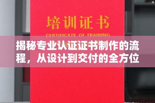 寿县揭秘专业认证证书制作的流程，从设计到交付的全方位指南
