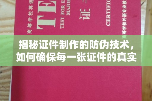 寿县揭秘证件制作的防伪技术，如何确保每一张证件的真实性