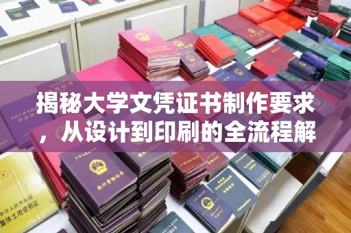 寿县揭秘大学文凭证书制作要求，从设计到印刷的全流程解析