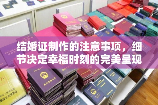 寿县结婚证制作的注意事项，细节决定幸福时刻的完美呈现