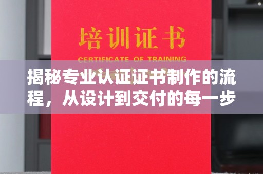 寿县揭秘专业认证证书制作的流程，从设计到交付的每一步