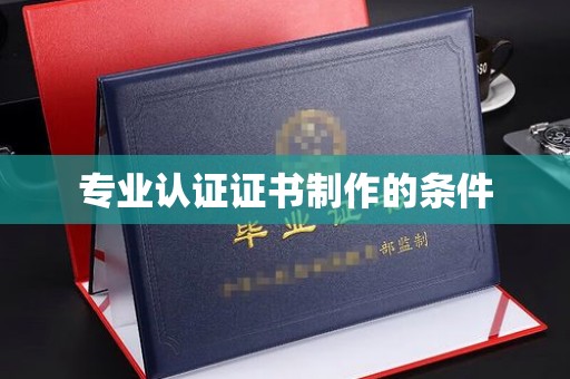 寿县专业认证证书制作的条件