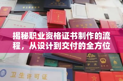 寿县揭秘职业资格证书制作的流程，从设计到交付的全方位解析
