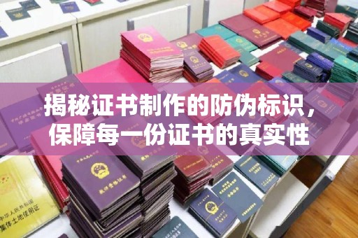 寿县揭秘证书制作的防伪标识，保障每一份证书的真实性