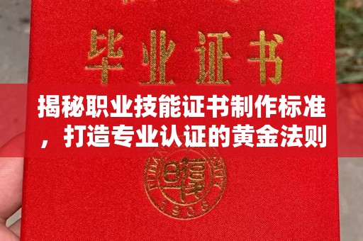 寿县揭秘职业技能证书制作标准，打造专业认证的黄金法则