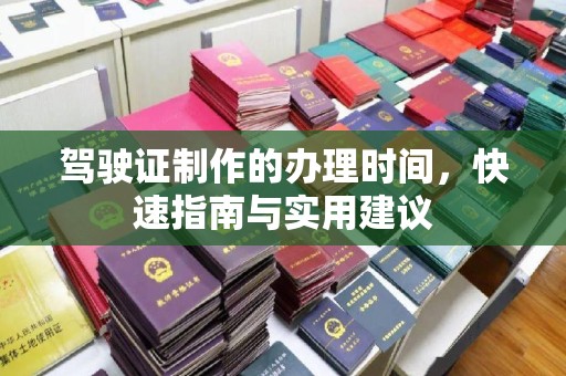 寿县驾驶证制作的办理时间，快速指南与实用建议