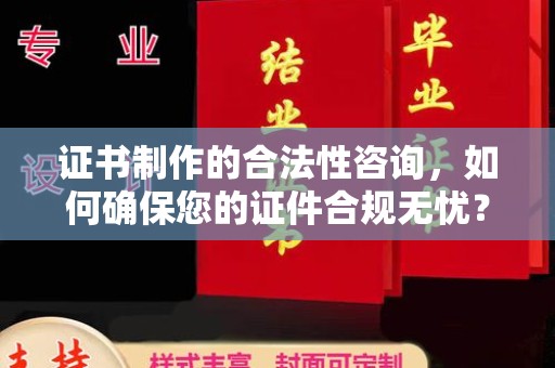 寿县证书制作的合法性咨询，如何确保您的证件合规无忧？