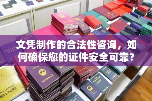 寿县文凭制作的合法性咨询，如何确保您的证件安全可靠？