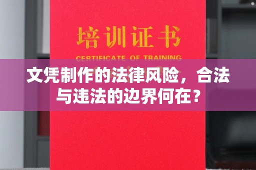 寿县文凭制作的法律风险，合法与违法的边界何在？