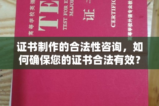 寿县证书制作的合法性咨询，如何确保您的证书合法有效？