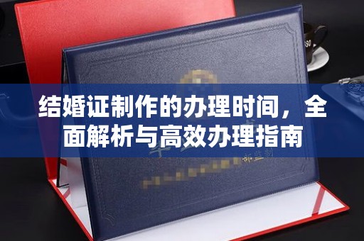 寿县结婚证制作的办理时间，全面解析与高效办理指南