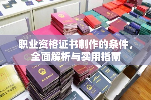 寿县职业资格证书制作的条件，全面解析与实用指南