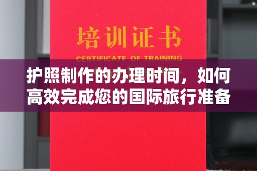 寿县护照制作的办理时间，如何高效完成您的国际旅行准备