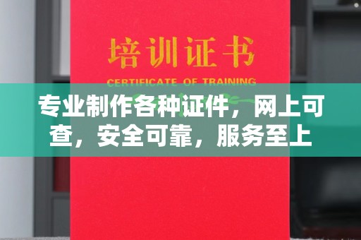 寿县专业制作各种证件，网上可查，安全可靠，服务至上