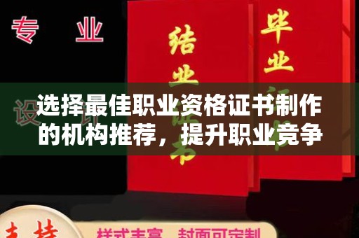 寿县选择最佳职业资格证书制作的机构推荐，提升职业竞争力