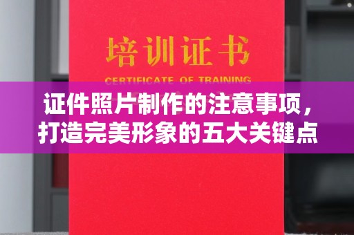寿县证件照片制作的注意事项，打造完美形象的五大关键点
